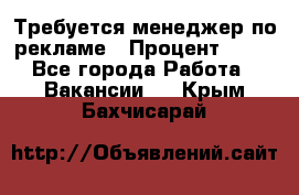 Требуется менеджер по рекламе › Процент ­ 50 - Все города Работа » Вакансии   . Крым,Бахчисарай